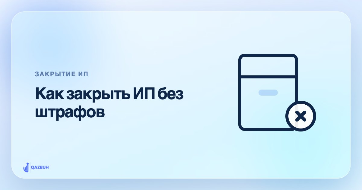 Как закрыть ИП в Казахстане без штрафов — иллюстрация Qazbuh